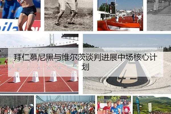 拜仁慕尼黑与维尔茨谈判进展中场核心计划
