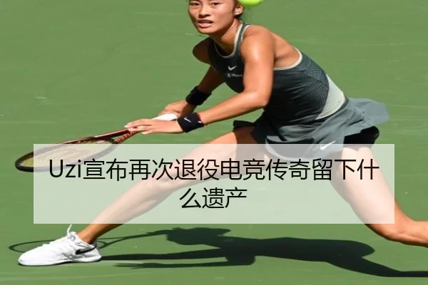 Uzi宣布再次退役电竞传奇留下什么遗产
