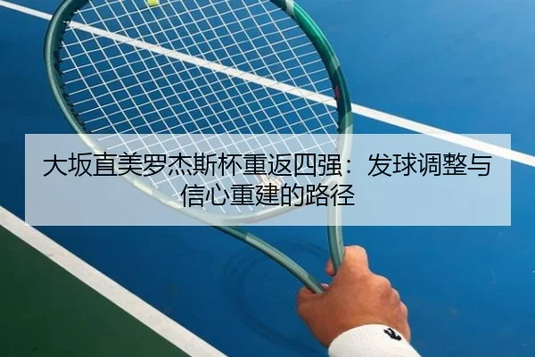 大坂直美罗杰斯杯重返四强：发球调整与信心重建的路径